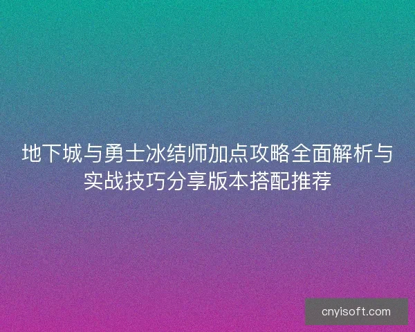 地下城与勇士冰结师加点攻略全面解析与实战技巧分享版本搭配推荐