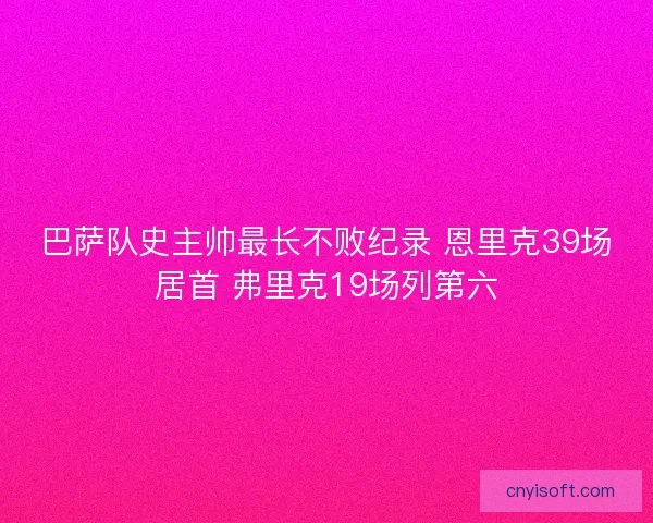 巴萨队史主帅最长不败纪录 恩里克39场居首 弗里克19场列第六