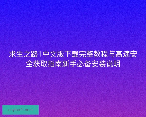 求生之路1中文版下载完整教程与高速安全获取指南新手必备安装说明