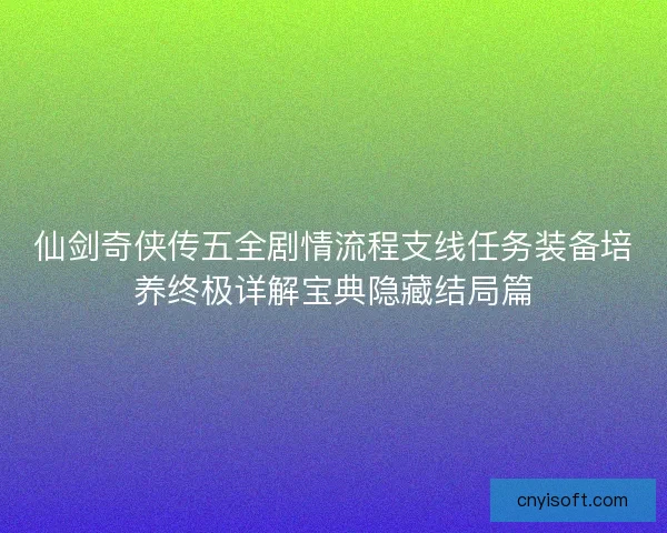 仙剑奇侠传五全剧情流程支线任务装备培养终极详解宝典隐藏结局篇 仙剑奇侠传五全剧情流程支线任务装备培养终极详解宝典隐藏结局篇