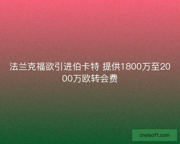 法兰克福欲引进伯卡特 提供1800万至2000万欧转会费 法兰克福欲引进伯卡特 提供1800万至2000万欧转会费