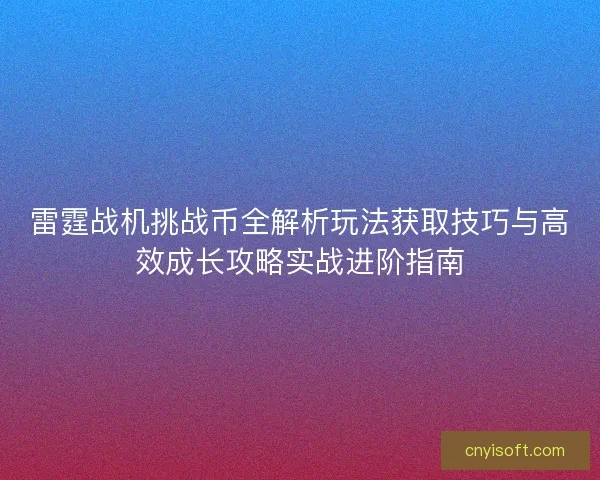 雷霆战机挑战币全解析玩法获取技巧与高效成长攻略实战进阶指南 雷霆战机挑战币全解析玩法获取技巧与高效成长攻略实战进阶指南